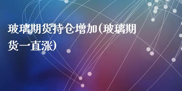玻璃期货持仓增加(玻璃期货一直涨)_https://www.zztgc.com_黄金期货_第1张