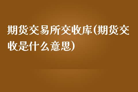 期货交易所交收库(期货交收是什么意思)_https://www.zztgc.com_期货入门_第1张