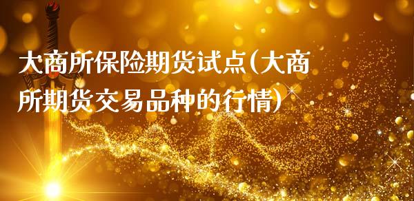 大商所保险期货试点(大商所期货交易品种的行情)_https://www.zztgc.com_期货行情_第1张