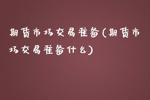 期货市场交易准备(期货市场交易准备什么)_https://www.zztgc.com_期货行情_第1张