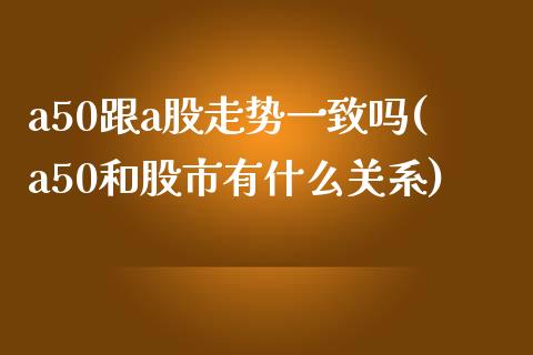 a50跟a股走势一致吗(a50和股市有什么关系)_期货直播_第1张_珍投期货网 a50跟a股走势一致吗(a50和股市有什么关系)_https://www.zztgc.com_期货直播_第1张