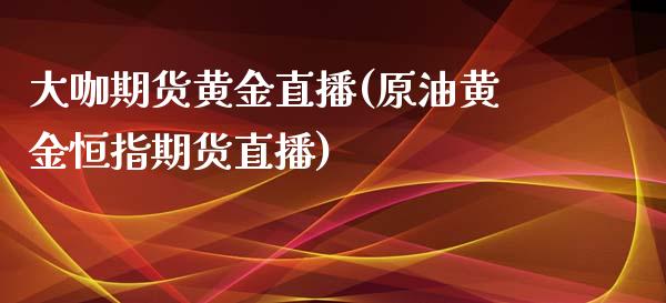 大咖期货黄金直播(原油黄金恒指期货直播)_https://www.zztgc.com_黄金期货_第1张