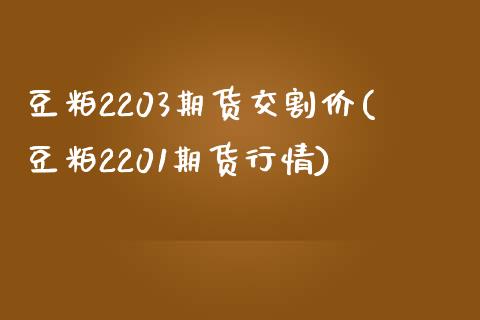 豆粕2203期货交割价(豆粕2201期货行情)_https://www.zztgc.com_期货入门_第1张
