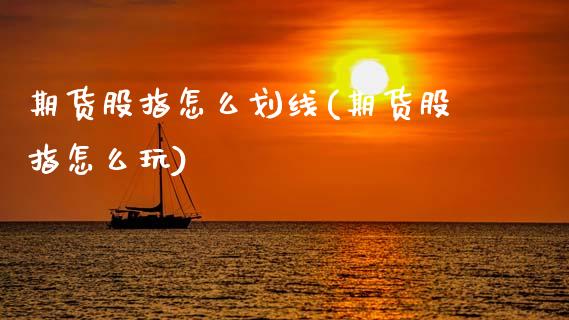 期货股指怎么划线(期货股指怎么玩)_黄金期货_第1张_珍投期货网 期货股指怎么划线(期货股指怎么玩)_https://www.zztgc.com_黄金期货_第1张