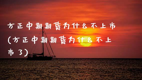 方正中期期货为什么不上市(方正中期期货为什么不上市了)_https://www.zztgc.com_黄金期货_第1张