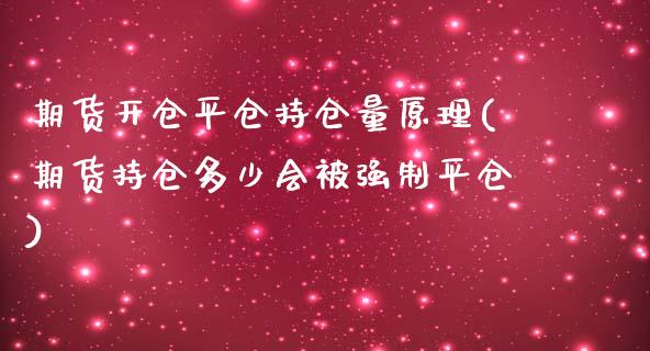 期货开仓平仓持仓量原理(期货持仓多少会制平仓)_https://www.zztgc.com_期货开户_第1张
