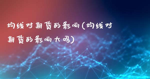 均线对期货的影响(均线对期货的影响大吗)_https://www.zztgc.com_期货入门_第1张