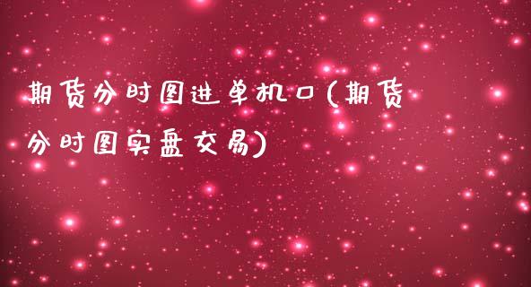 期货分时图进单机口(期货分时图实盘交易)_https://www.zztgc.com_期货开户_第1张