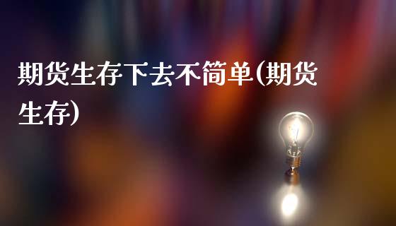 期货生存下去不简单(期货生存)_https://www.zztgc.com_原油期货_第1张