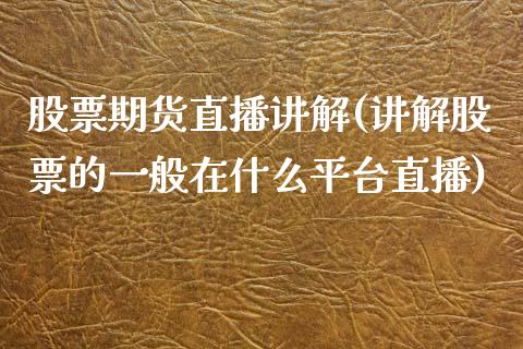 股票期货直播讲解(讲解股票的一般在什么平台直播)_https://www.zztgc.com_期货入门_第1张