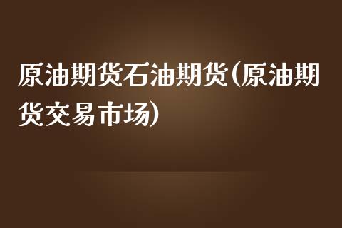 原油期货石油期货(原油期货交易市场)_https://www.zztgc.com_期货入门_第1张