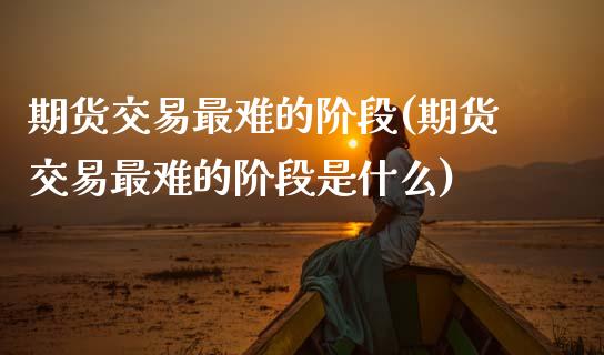 期货交易最难的阶段(期货交易最难的阶段是什么)_期货行情_第1张_珍投期货网 期货交易最难的阶段(期货交易最难的阶段是什么)_https://www.zztgc.com_期货行情_第1张