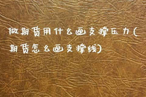 做期货用什么画支撑压力(期货怎么画支撑线)_https://www.zztgc.com_原油期货_第1张