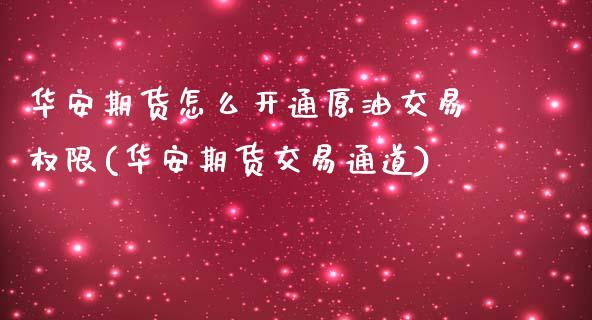 华安期货怎么开通原油交易权限(华安期货交易通道)_https://www.zztgc.com_期货入门_第1张