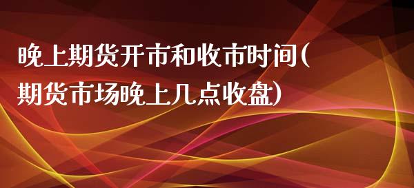 晚上期货开市和收市时间(期货市场晚上几点收盘)_https://www.zztgc.com_黄金期货_第1张