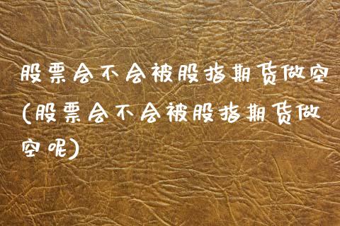 股票会不会被股指期货做空(股票会不会被股指期货做空呢)_https://www.zztgc.com_期货入门_第1张