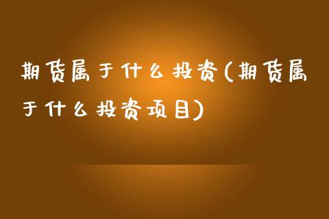 期货属于什么投资(期货属于什么投资项目)_https://www.zztgc.com_原油期货_第1张