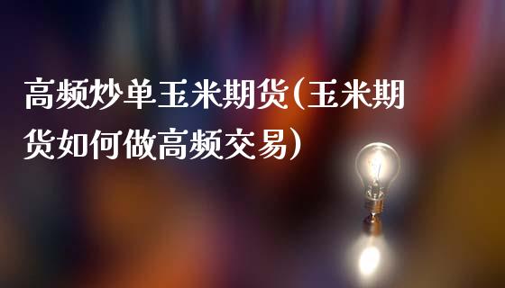 高频炒单玉米期货(玉米期货如何做高频交易)_https://www.zztgc.com_期货直播_第1张