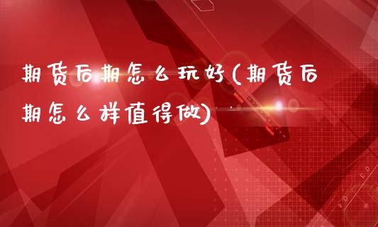 期货后期怎么玩好(期货后期怎么样值得做)_https://www.zztgc.com_黄金期货_第1张