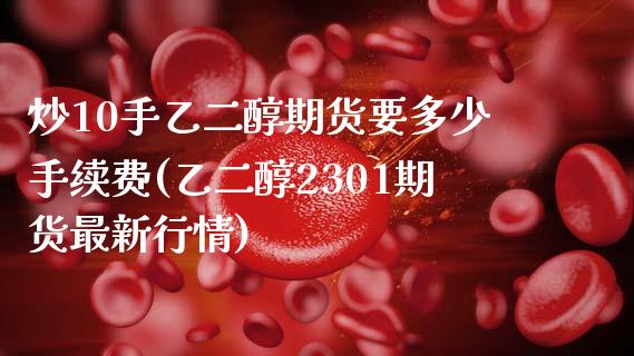 炒10手乙二醇期货要多少手续费(乙二醇2301期货最新行情)_https://www.zztgc.com_期货入门_第1张