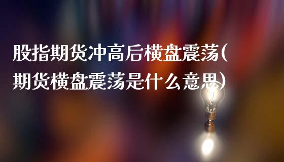 股指期货冲高后横盘震荡(期货横盘震荡是什么意思)_https://www.zztgc.com_原油期货_第1张