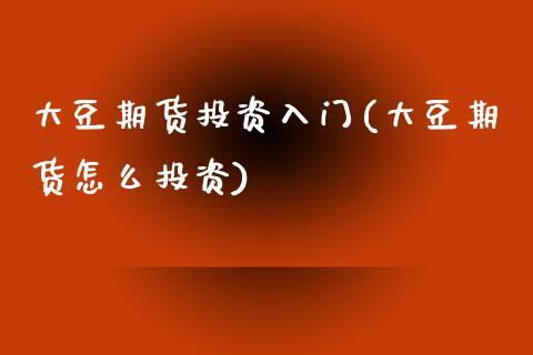 大豆期货投资入门(大豆期货怎么投资)_https://www.zztgc.com_期货入门_第1张