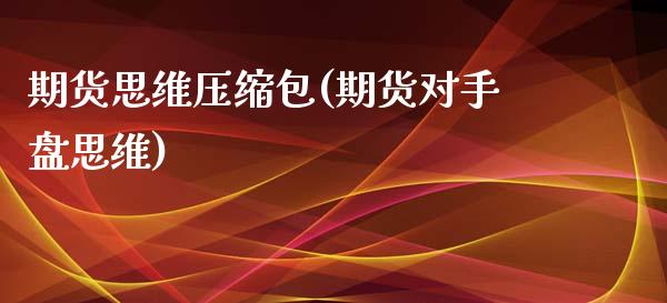 期货思维压缩包(期货对手盘思维)_https://www.zztgc.com_原油期货_第1张