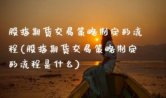 股指期货交易策略制定的流程(股指期货交易策略制定的流程是什么)_https://www.zztgc.com_原油期货_第1张