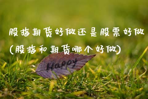 股指期货好做还是股票好做(股指和期货哪个好做)_https://www.zztgc.com_期货行情_第1张