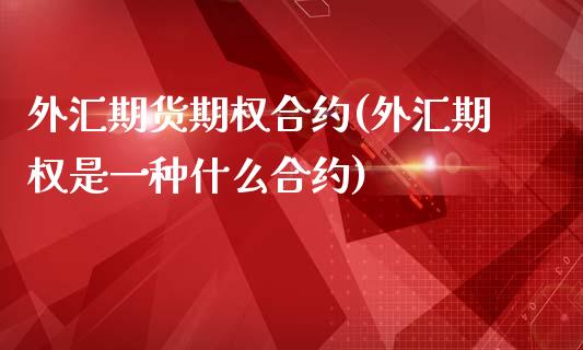 外汇期货期权合约(外汇期权是一种什么合约)_https://www.zztgc.com_黄金期货_第1张