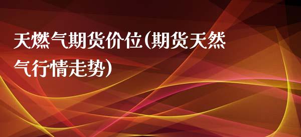 天燃气期货价位(期货天然气行情走势)_https://www.zztgc.com_原油期货_第1张