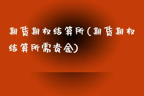 期货期权结算所(期货期权结算所需资金)_https://www.zztgc.com_黄金期货_第1张
