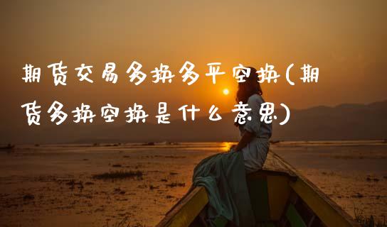 期货交易多换多平空换(期货多换空换是什么意思)_期货行情_第1张_珍投期货网 期货交易多换多平空换(期货多换空换是什么意思)_https://www.zztgc.com_期货行情_第1张