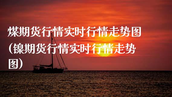 煤期货行情实时行情走势图(镍期货行情实时行情走势图)_https://www.zztgc.com_期货入门_第1张