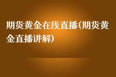 期货黄金在线直播(期货黄金直播讲解)_https://www.zztgc.com_原油期货_第1张