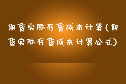 期货实际存货成本计算(期货实际存货成本计算公式)_https://www.zztgc.com_期货行情_第1张