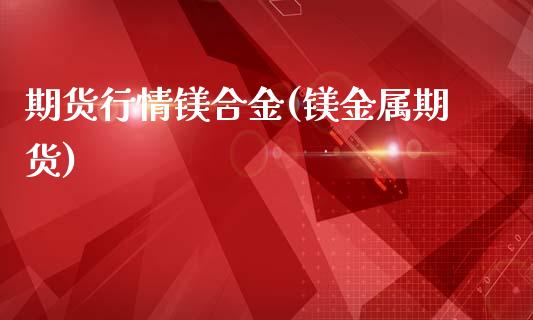 期货行情镁合金(镁金属期货)_https://www.zztgc.com_黄金期货_第1张