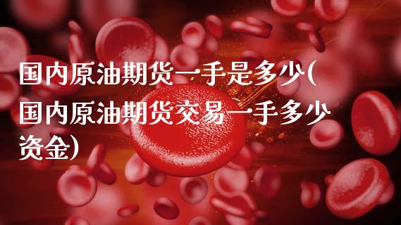 国内原油期货一手是多少(国内原油期货交易一手多少资金)_https://www.zztgc.com_期货行情_第1张