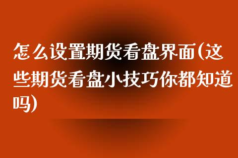 怎么设置期货看盘界面(这些期货看盘小技巧你都知道吗)_https://www.zztgc.com_期货直播_第1张