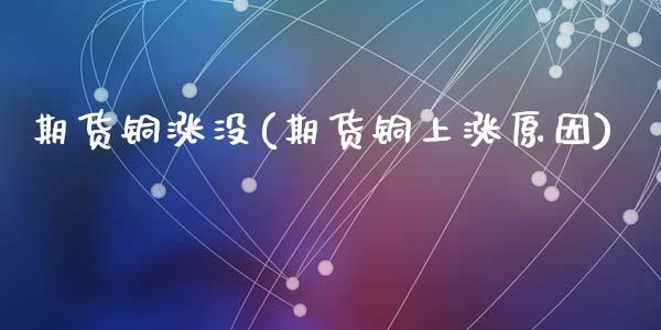 期货铜涨没(期货铜上涨原因)_https://www.zztgc.com_期货开户_第1张