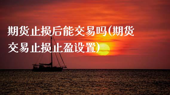 期货止损后能交易吗(期货交易止损止盈设置)_https://www.zztgc.com_期货行情_第1张