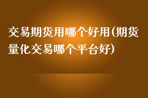交易期货用哪个好用(期货量化交易哪个平台好)_https://www.zztgc.com_期货行情_第1张
