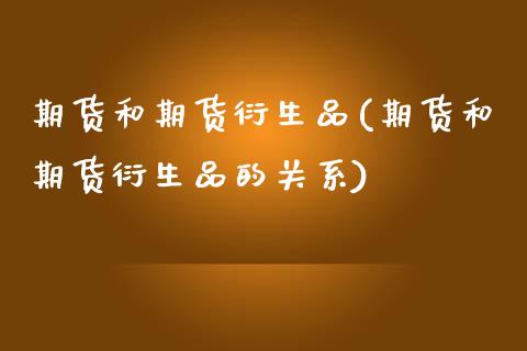 期货和期货衍生品(期货和期货衍生品的关系)_https://www.zztgc.com_原油期货_第1张