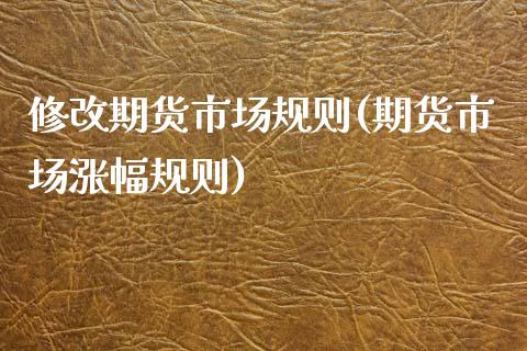 修改期货市场规则(期货市场涨幅规则)_https://www.zztgc.com_期货入门_第1张