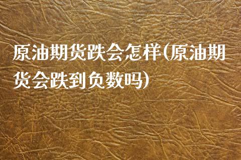 原油期货跌会怎样(原油期货会跌到负数吗)_https://www.zztgc.com_原油期货_第1张