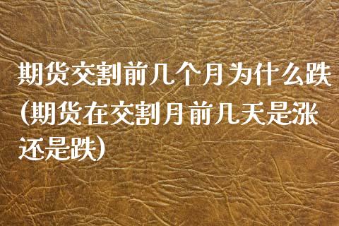 期货交割前几个月为什么跌(期货在交割月前几天是涨还是跌)_https://www.zztgc.com_期货入门_第1张