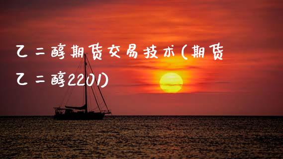 乙二醇期货交易技术(期货乙二醇2201)_https://www.zztgc.com_期货直播_第1张