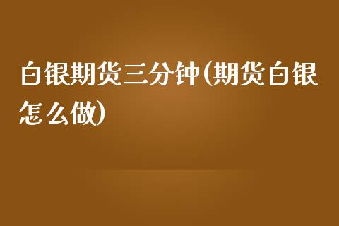 白银期货三分钟(期货白银怎么做)_https://www.zztgc.com_原油期货_第1张