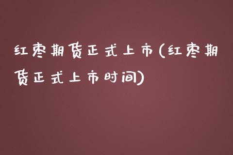 红枣期货正式上市(红枣期货正式上市时间)_https://www.zztgc.com_期货入门_第1张