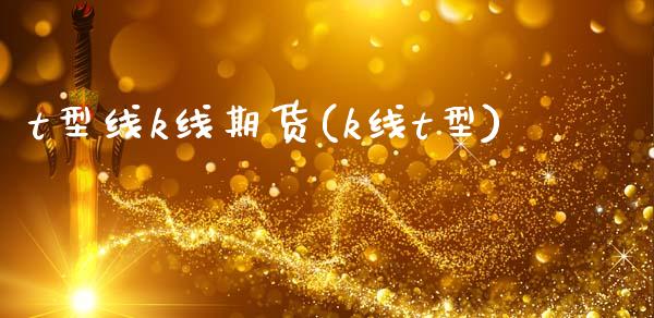 t型线k线期货(k线t型)_https://www.zztgc.com_期货入门_第1张